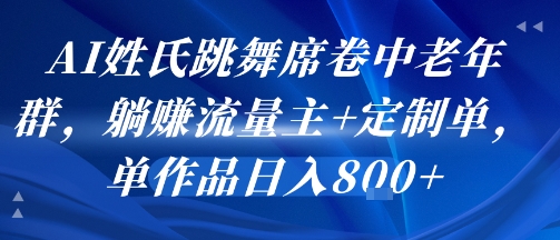 AI姓氏跳舞席卷中老年群，躺挣流量主+定制单，单作品日入8张-墨痕微课