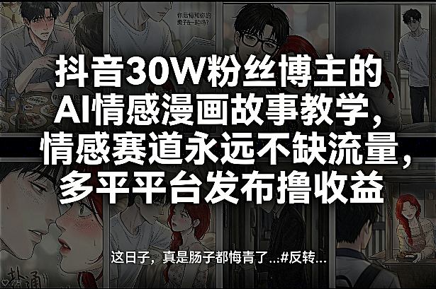 抖音30W粉丝博主的AI情感漫画故事教学，情感赛道永远不缺流量，多平台发布撸收益！-墨痕微课