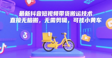 最新抖音短视频带货搬运技术,直接无脑搬,无需剪辑,可挂小黄车-墨痕微课