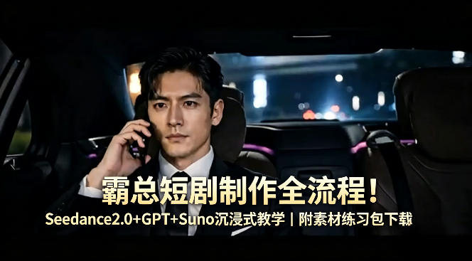 霸总短剧制作全流程！Seedance2.0+GPT+Suno沉浸式教学｜附素材练习包下载-墨痕微课
