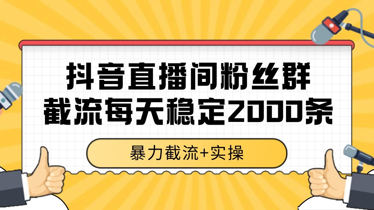 抖音直播间粉丝群截流,稳定采集数据全行业通用 2000+数据一天-墨痕微课