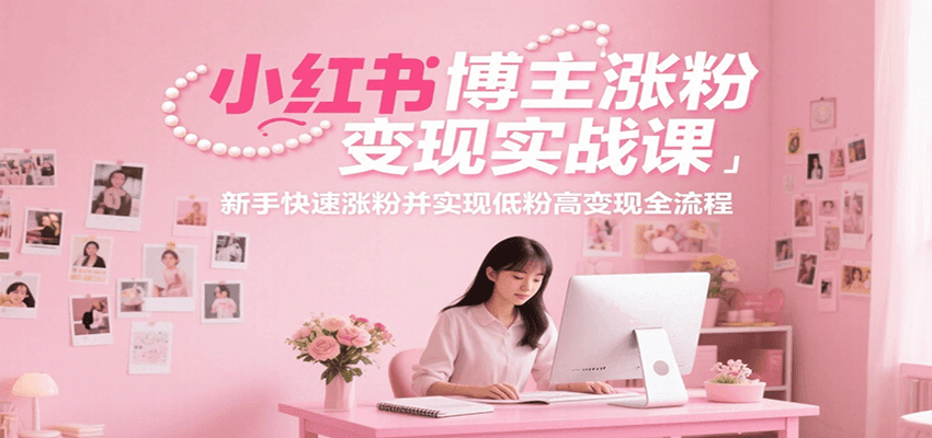 小红书博主涨粉变现实战课，新手快速涨粉并实现低粉高变现全流程-墨痕微课