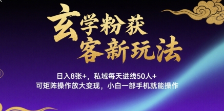 玄学粉获客新玩法日入8张+, 私域每天进线50人+,可矩阵操作放大变现,小白一部手机就能操作-墨痕微课