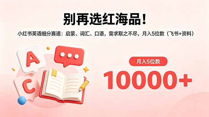 别再选红海品!小红书英语细分赛道:启蒙、词汇、口语,需求取之不尽,月入5位数(飞书+资料-墨痕微课