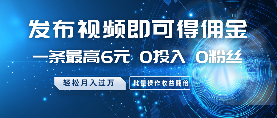 发布视频即可得佣金,一条最高6元,0投入0粉丝,月入过万,批量操作收益翻倍-墨痕微课