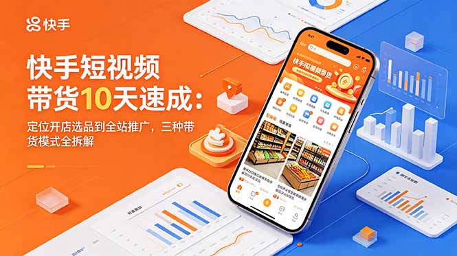 快手短视频带货10天速成:定位开店选品到全站推广,三种带货模式全拆解-墨痕微课