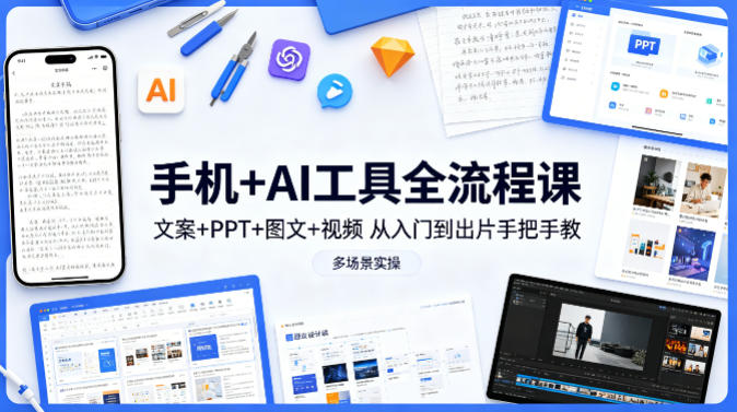 手机+AI工具全流程课,文案+PPT+图文+视频,从入门到出片手把手教,多场景实操-墨痕微课