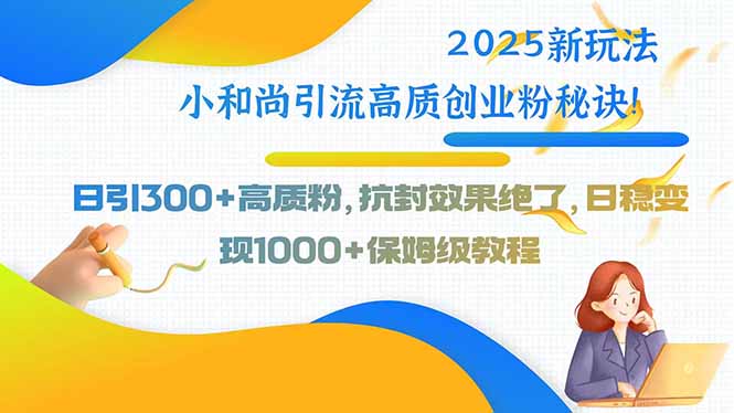 2025新玩法小和尚引流高质创业粉秘诀!日引300+高质粉,抗封效果绝了,...-墨痕微课