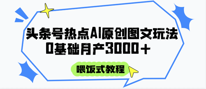 头条号热点AI图文攻略，喂饭式教程+0基础月产3000+-墨痕微课