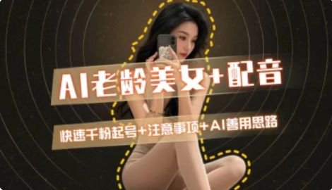 AI老龄美女涨粉+变现_快速千粉起号思路-墨痕微课