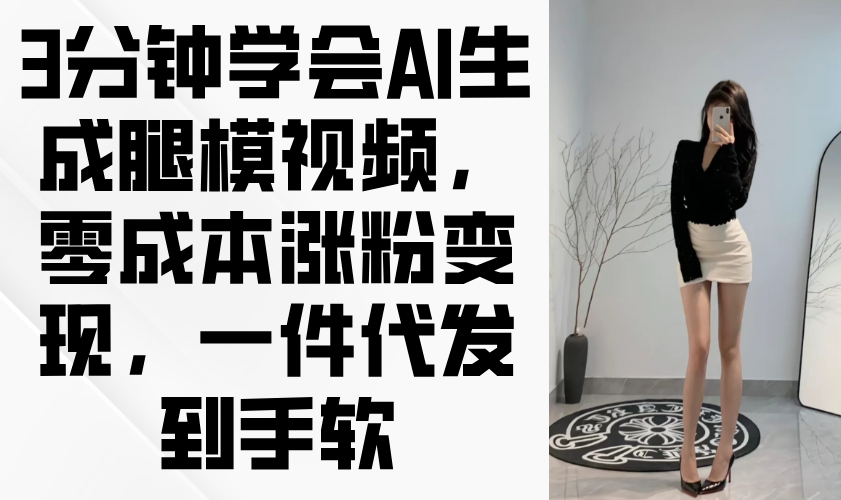 3分钟学会AI生成腿模视频，零成本涨粉变现，一件代发到手软-墨痕微课