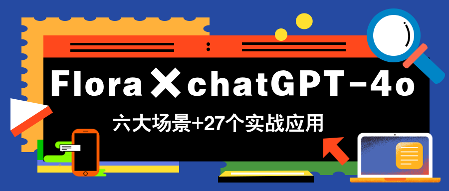 Flora×chatGPT-4o,带你玩转六大场景的27个实战应用,学完立即变现-墨痕微课