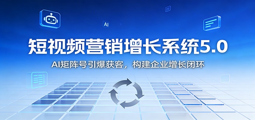短视频营销增长系统5.0:AI 矩阵号引爆获客,构建企业增长闭环-墨痕微课