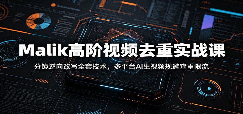 Malik高阶视频去重实战课：分镜逆向改写全套技术，多平台AI生视频规避查重限流-墨痕微课