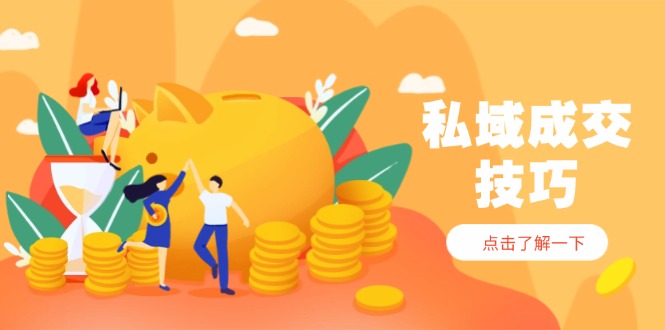 私域成交技巧,帮你从入门到精通,破解四大痛点,快速变现,轻松收钱-墨痕微课