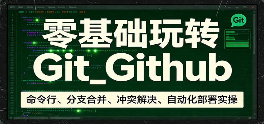 零基础玩转Git_Github：命令行、分支合并、冲突解决、自动化部署实操-墨痕微课