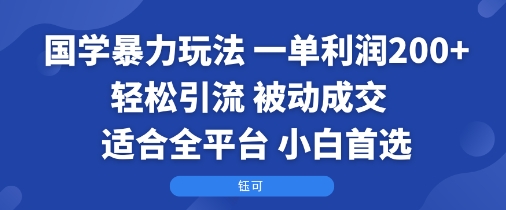 国学暴力玩法:一单利润2张+轻松引流 被动成交  适合全平台   小白首选-墨痕微课