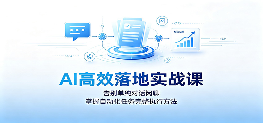 AI高效落地实战课：告别单纯对话闲聊，掌握自动化任务完整执行方法-墨痕微课