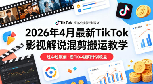 26年4月最新TikTok影视解说混剪搬运教学,过中过原创,撸TK中视频计划收益-墨痕微课