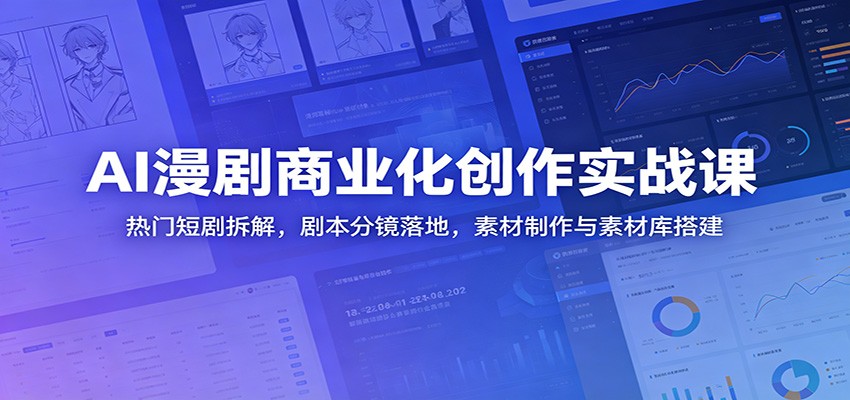 AI漫剧商业化创作实战课：热门短剧拆解，剧本分镜落地，素材制作与素材库搭建-墨痕微课