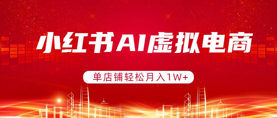 小红书AI虚拟电商,单店铺轻松月入1W+,可矩阵运营-墨痕微课