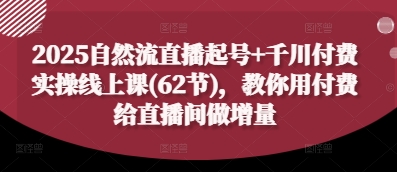 2025自然流直播起号+千川付费实操线上课(62节)，教你用付费给直播间做增量-墨痕微课