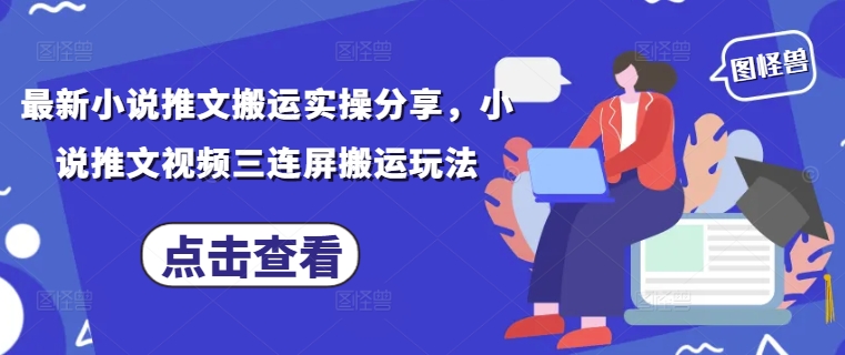 最新小说推文搬运实操分享，小说推文视频三连屏搬运玩法-墨痕微课