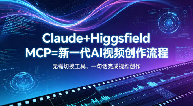 Claude+Higgsfield MCP=新一代AI视频创作流程，不需要切换工具，一句话就能完成视频创作-墨痕微课