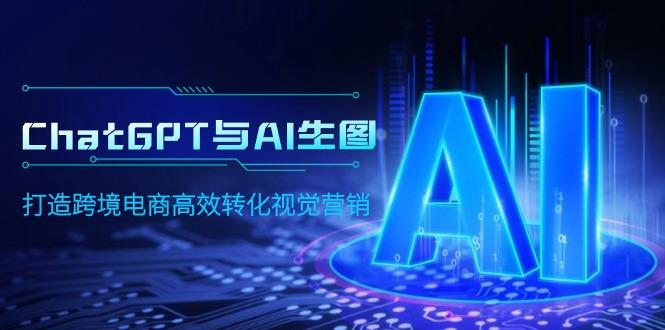 (9868期)ChatGPT与AI生图,打造跨境电商高效转化视觉营销-墨痕微课