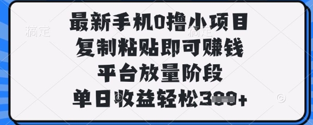 最新手机0撸小项目，复制粘贴即可挣钱，平台放量阶段，单日收益轻松3张+【揭秘】-墨痕微课