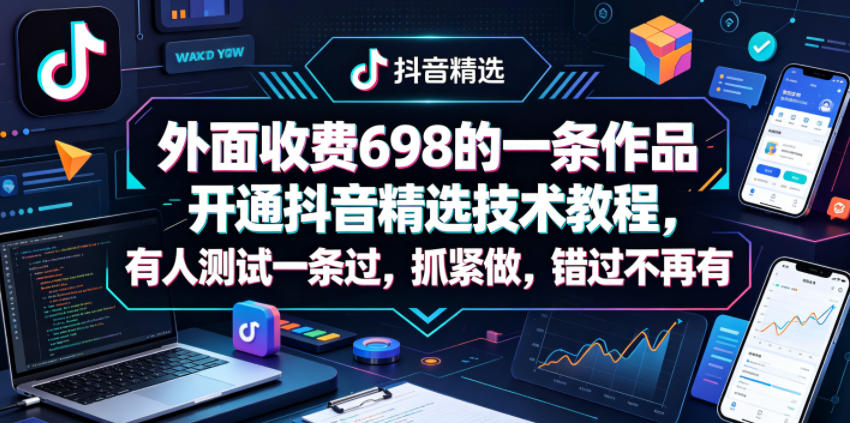 外面收费698的一条作品开通抖音精选技术教程，有人测试一条过，抓紧做，错过不再有-墨痕微课