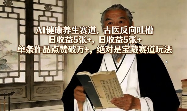 AI健康养生赛道，古医反向吐槽，日收益5张+，单条作品点赞破万+，绝对是宝藏赛道玩法-墨痕微课