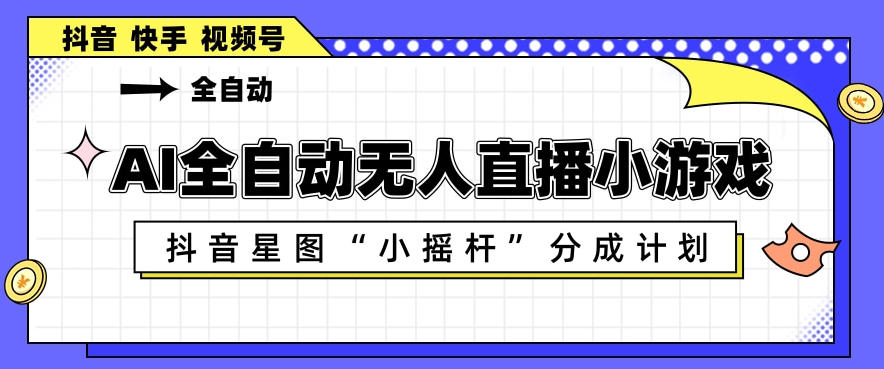 AI全自动直播小游戏，抖音星图小摇杆分成计划，支持多账号矩阵化运营【揭秘】-墨痕微课