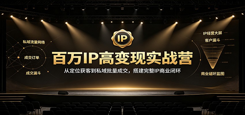 百万IP高变现实战营：从定位获客到私域批量成交，搭建完整IP商业闭环-墨痕微课