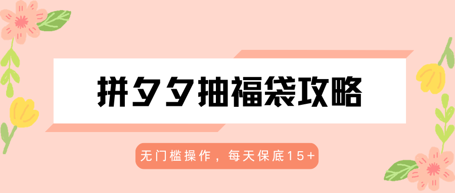 拼夕夕抽福袋攻略,无门槛操作,每天保底15+-墨痕微课