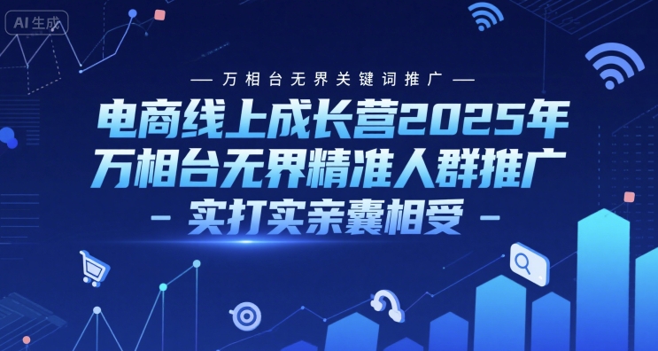 电商线上成长营2025年,万相台无界关键词推广-万相台无界精准人群推广-实打实亲囊相受-墨痕微课