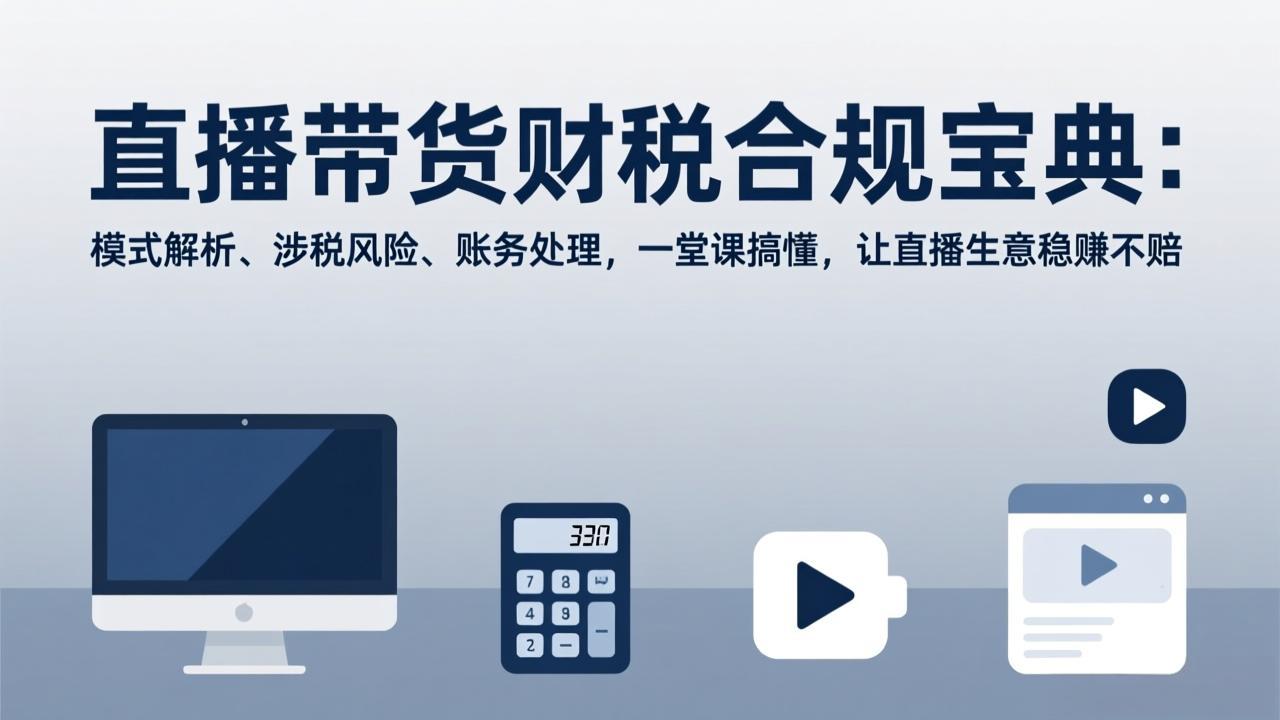 直播带货财税合规宝典:模式解析、涉税风险、账务处理,一堂课搞懂,让直播生意稳赚不赔-墨痕微课