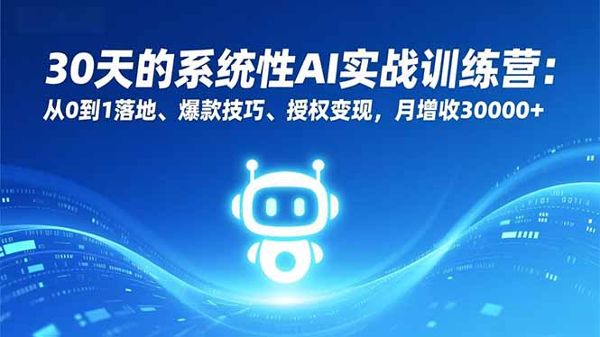 30天的系统性AI实战训练营：从0到1落地、爆款技巧、授权变现，月增收30000+-墨痕微课