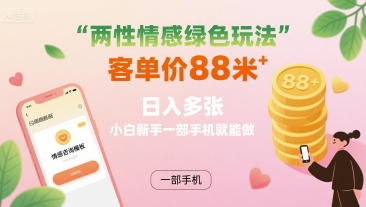 两性情感绿色玩法，客单价88米 日入多张，小白新手一部手机就能做-墨痕微课