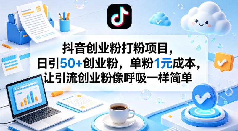 抖音创业粉打粉项目，日引50+创业粉，单粉1元成本，让引流创业粉像呼吸一样简单-墨痕微课