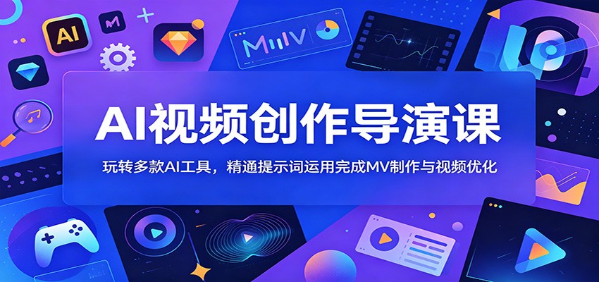 AI视频创作导演课:玩转多款AI工具,精通提示词运用完成MV制作与视频优化-墨痕微课