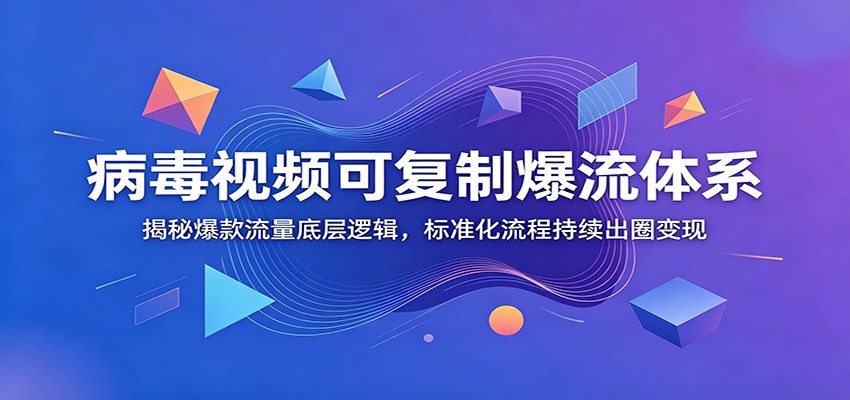 病毒视频可复制爆流体系：揭秘爆款流量底层逻辑，标准化流程持续出圈变现-墨痕微课