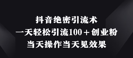 抖音绝密引流术,一天轻松引流100+创业粉,当天操作当天见效果-墨痕微课