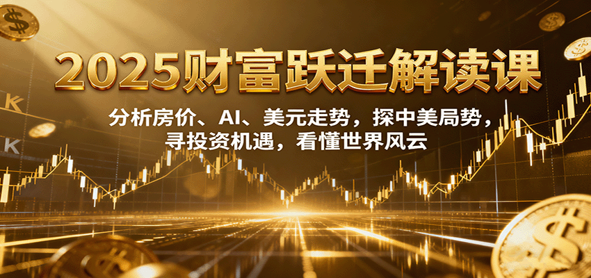 2025财富跃迁解读:析房价、AI、美元走势,探中美局势,寻投资机遇,看懂世界风云-墨痕微课