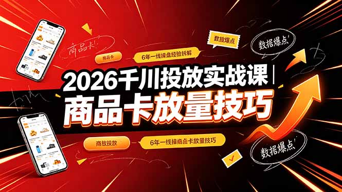 2026千川投放实战课|6年一线操盘经验拆解,通俗讲解全域投放,吃透商品卡放量技巧-墨痕微课