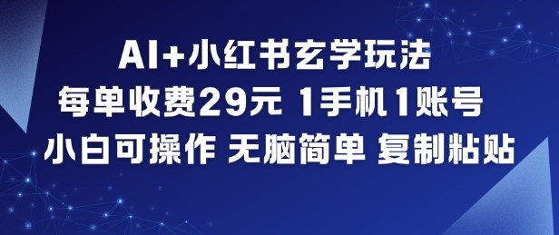 AI+小红书玄学玩法,每单收费29米,1手机1账号,小白可操作,无脑简单复制粘贴-墨痕微课