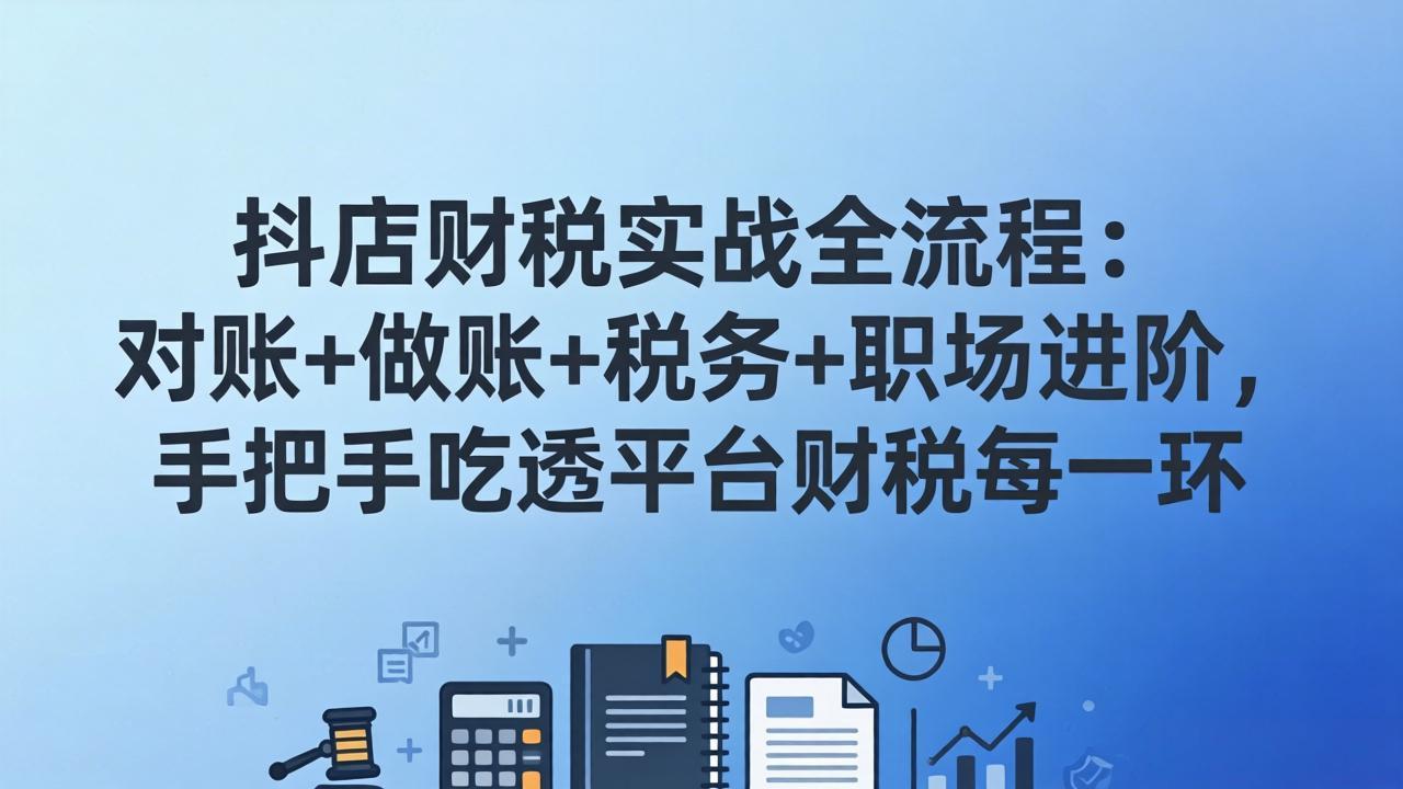 抖店财税实操全流程:对账+做账+税务+职场进阶,手把手吃透平台财税每一环-墨痕微课