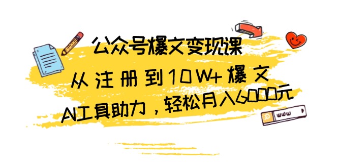 公众号爆文变现课:从注册到10W+爆文,AI工具助力,轻松月入6000元-墨痕微课