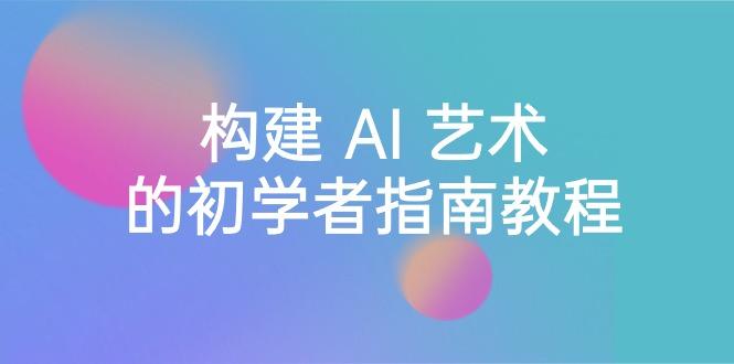 Stable Diffusion 101:构建 AI 艺术的初学者指南教程-16节课-中英字幕-墨痕微课