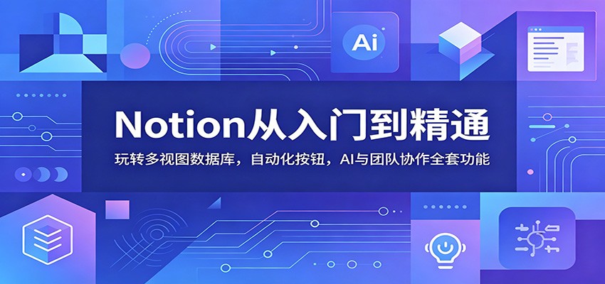 Notion从入门到精通：玩转多视图数据库，自动化按钮，AI与团队协作全套功能-墨痕微课